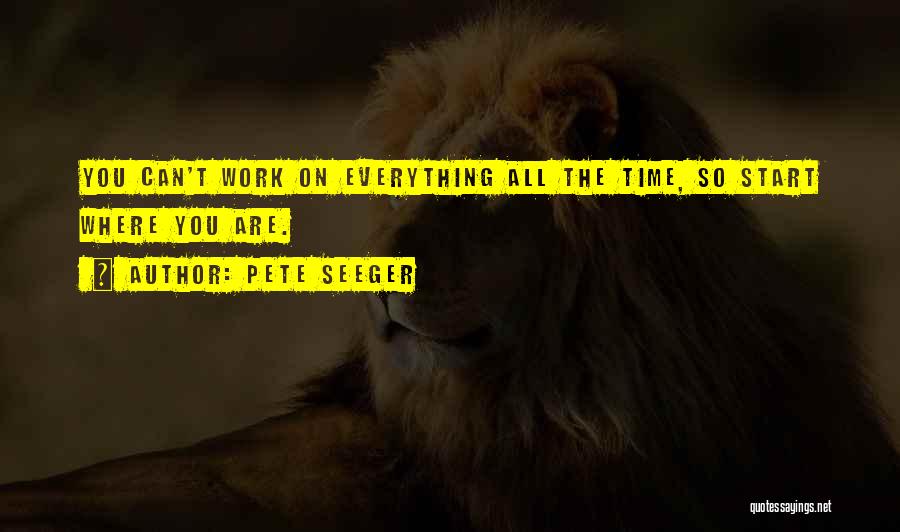 Pete Seeger Quotes: You Can't Work On Everything All The Time, So Start Where You Are.
