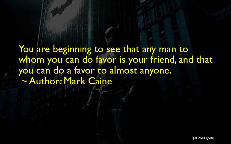Mark Caine Quotes: You Are Beginning To See That Any Man To Whom You Can Do Favor Is Your Friend, And That You