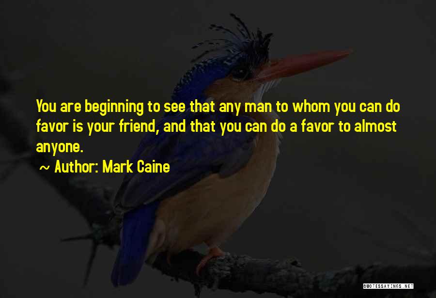 Mark Caine Quotes: You Are Beginning To See That Any Man To Whom You Can Do Favor Is Your Friend, And That You