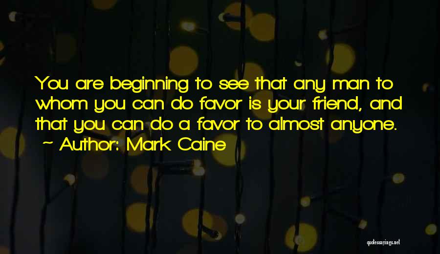 Mark Caine Quotes: You Are Beginning To See That Any Man To Whom You Can Do Favor Is Your Friend, And That You