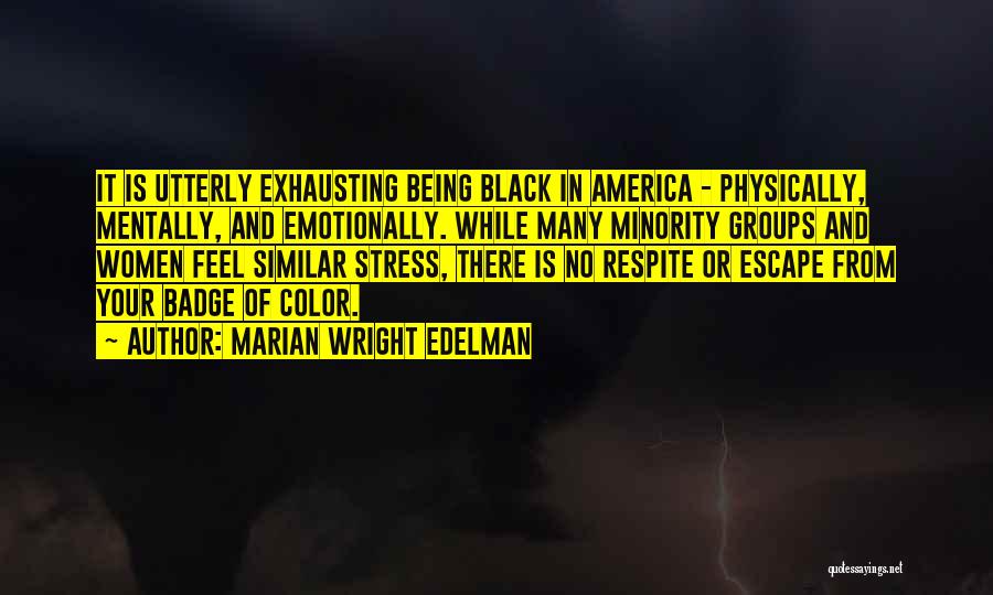 Marian Wright Edelman Quotes: It Is Utterly Exhausting Being Black In America - Physically, Mentally, And Emotionally. While Many Minority Groups And Women Feel