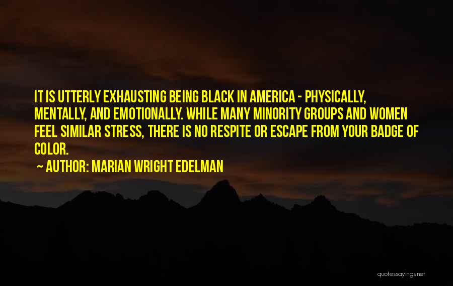 Marian Wright Edelman Quotes: It Is Utterly Exhausting Being Black In America - Physically, Mentally, And Emotionally. While Many Minority Groups And Women Feel