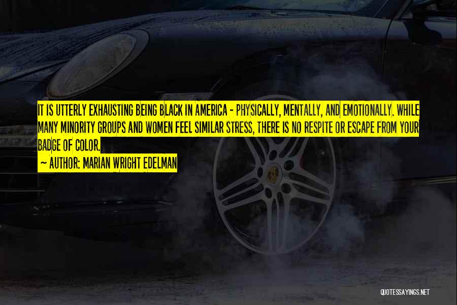 Marian Wright Edelman Quotes: It Is Utterly Exhausting Being Black In America - Physically, Mentally, And Emotionally. While Many Minority Groups And Women Feel