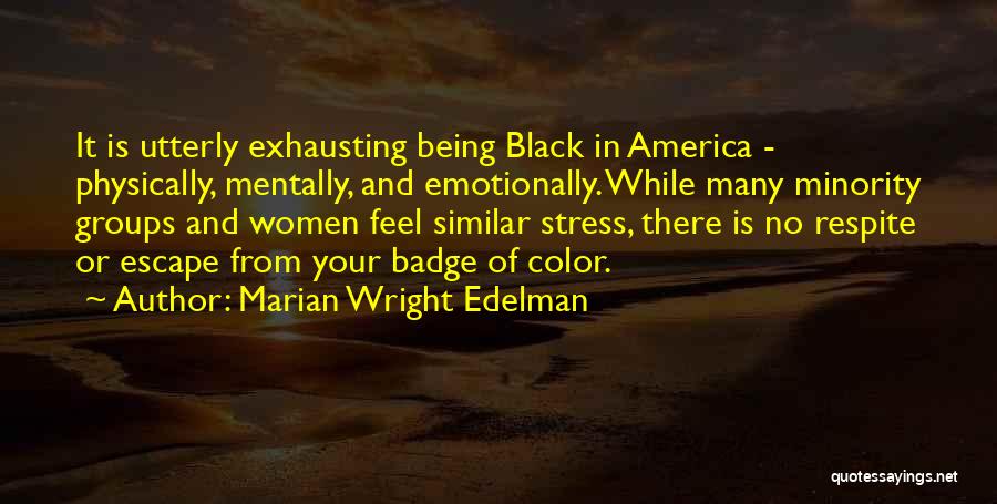 Marian Wright Edelman Quotes: It Is Utterly Exhausting Being Black In America - Physically, Mentally, And Emotionally. While Many Minority Groups And Women Feel