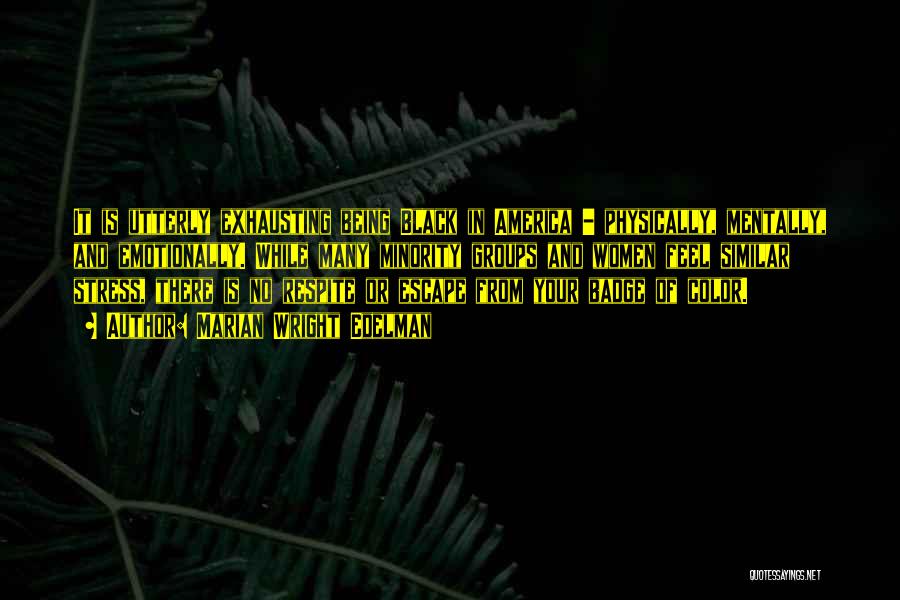 Marian Wright Edelman Quotes: It Is Utterly Exhausting Being Black In America - Physically, Mentally, And Emotionally. While Many Minority Groups And Women Feel