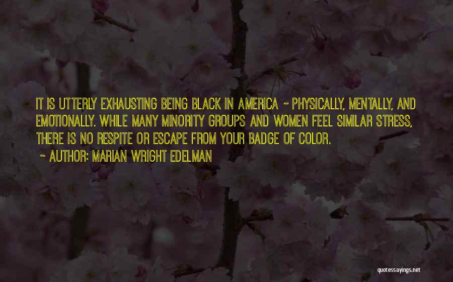 Marian Wright Edelman Quotes: It Is Utterly Exhausting Being Black In America - Physically, Mentally, And Emotionally. While Many Minority Groups And Women Feel