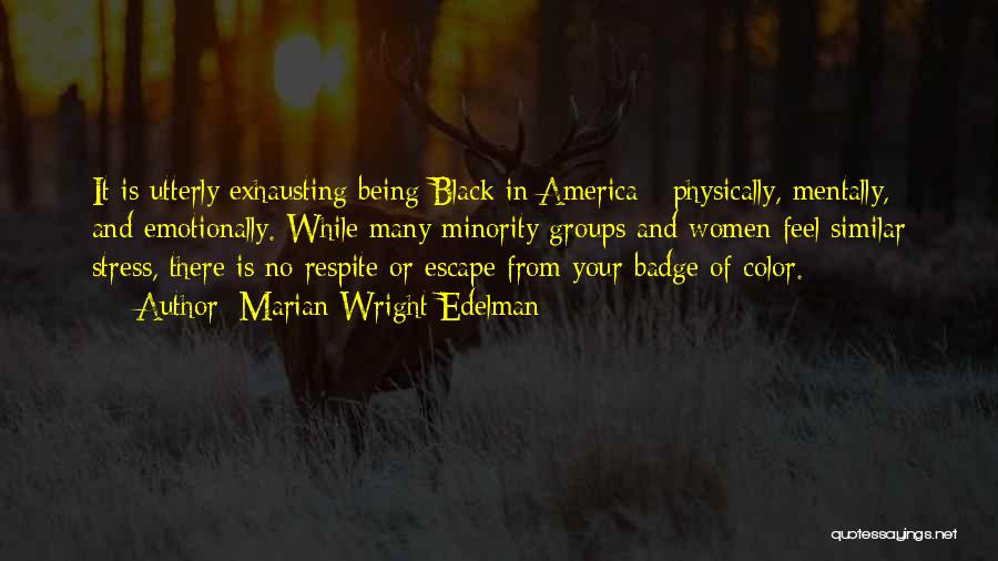 Marian Wright Edelman Quotes: It Is Utterly Exhausting Being Black In America - Physically, Mentally, And Emotionally. While Many Minority Groups And Women Feel