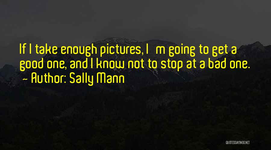 Sally Mann Quotes: If I Take Enough Pictures, I'm Going To Get A Good One, And I Know Not To Stop At A