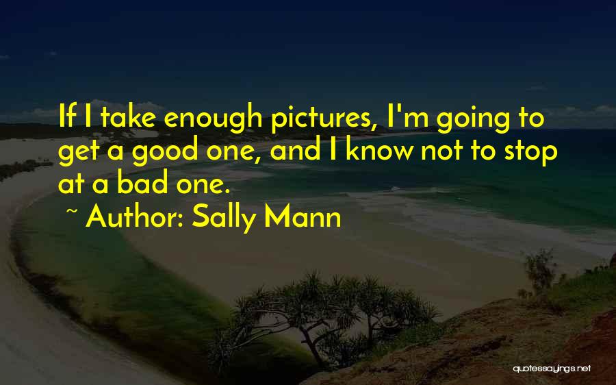 Sally Mann Quotes: If I Take Enough Pictures, I'm Going To Get A Good One, And I Know Not To Stop At A