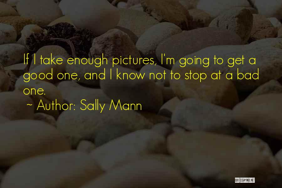 Sally Mann Quotes: If I Take Enough Pictures, I'm Going To Get A Good One, And I Know Not To Stop At A