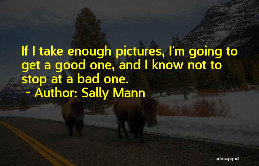 Sally Mann Quotes: If I Take Enough Pictures, I'm Going To Get A Good One, And I Know Not To Stop At A