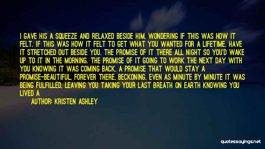 Kristen Ashley Quotes: I Gave His A Squeeze And Relaxed Beside Him, Wondering If This Was How It Felt. If This Was How