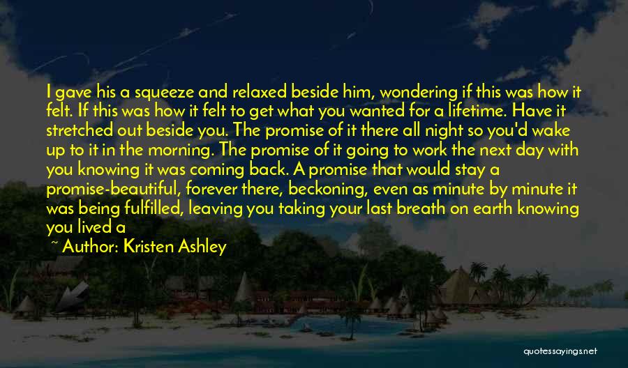 Kristen Ashley Quotes: I Gave His A Squeeze And Relaxed Beside Him, Wondering If This Was How It Felt. If This Was How