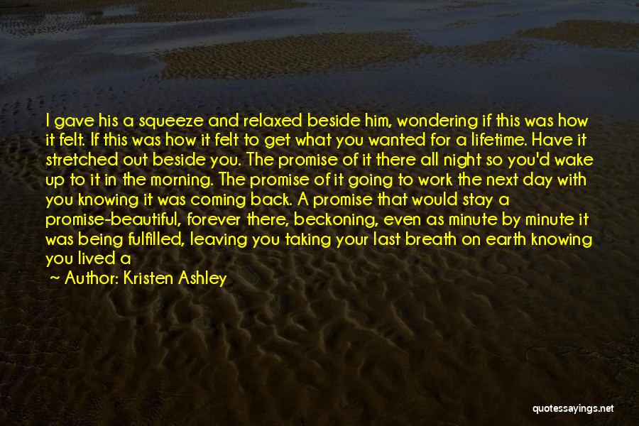 Kristen Ashley Quotes: I Gave His A Squeeze And Relaxed Beside Him, Wondering If This Was How It Felt. If This Was How