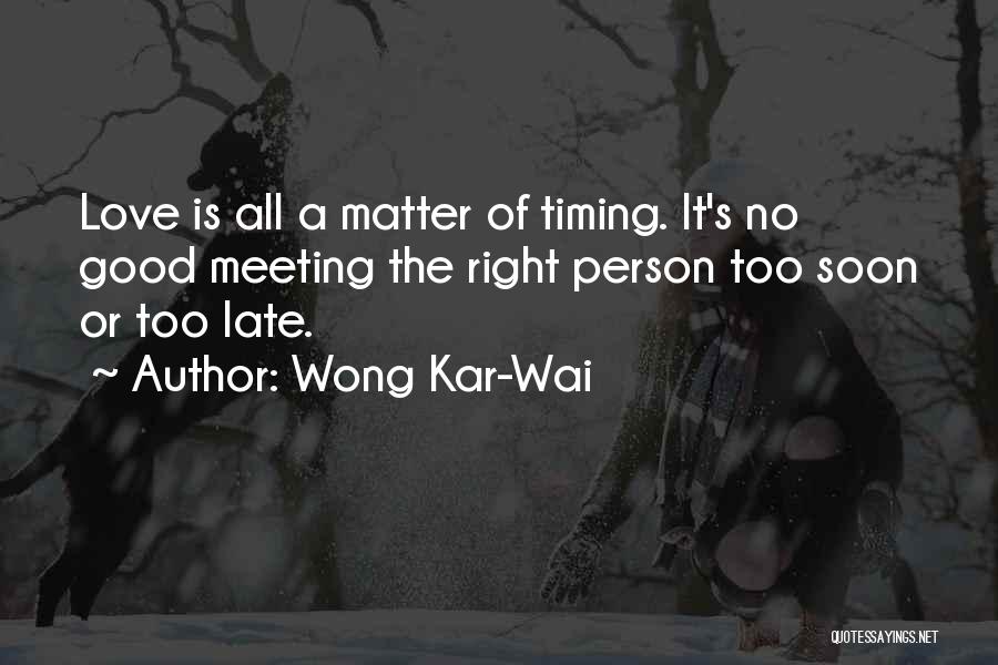 Wong Kar-Wai Quotes: Love Is All A Matter Of Timing. It's No Good Meeting The Right Person Too Soon Or Too Late.