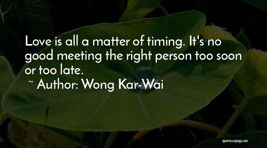 Wong Kar-Wai Quotes: Love Is All A Matter Of Timing. It's No Good Meeting The Right Person Too Soon Or Too Late.