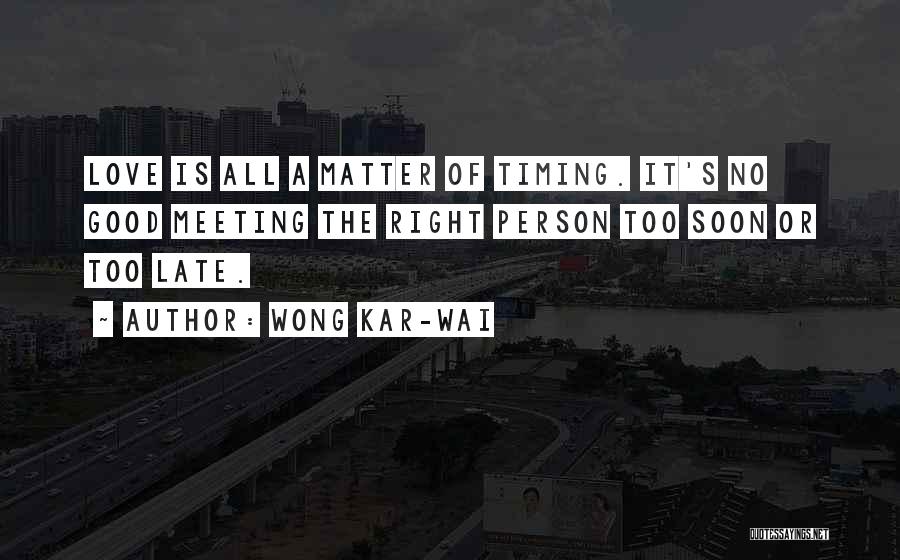 Wong Kar-Wai Quotes: Love Is All A Matter Of Timing. It's No Good Meeting The Right Person Too Soon Or Too Late.