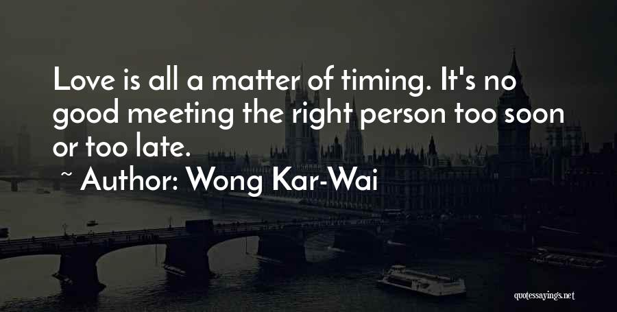 Wong Kar-Wai Quotes: Love Is All A Matter Of Timing. It's No Good Meeting The Right Person Too Soon Or Too Late.