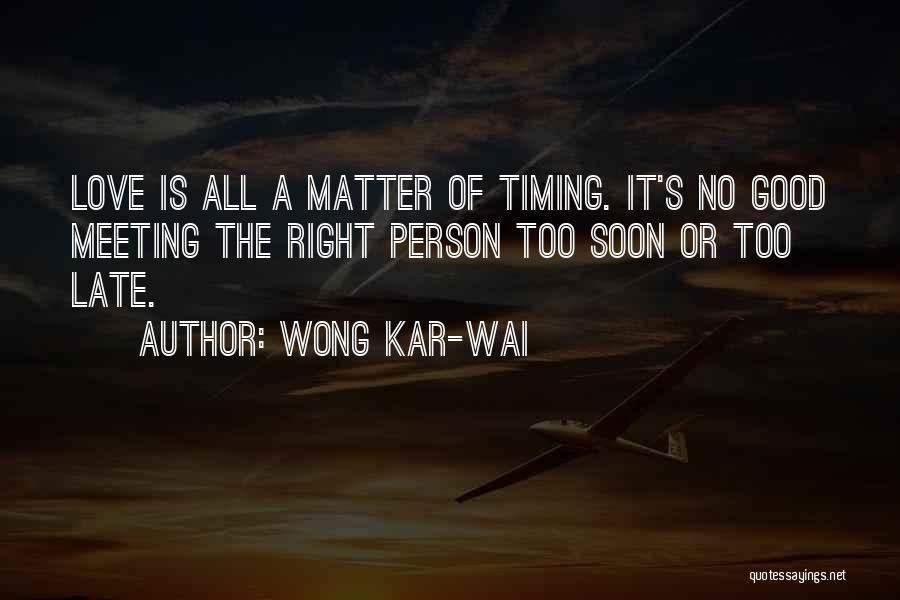 Wong Kar-Wai Quotes: Love Is All A Matter Of Timing. It's No Good Meeting The Right Person Too Soon Or Too Late.