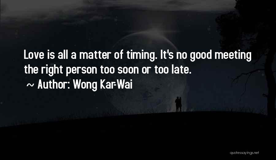 Wong Kar-Wai Quotes: Love Is All A Matter Of Timing. It's No Good Meeting The Right Person Too Soon Or Too Late.