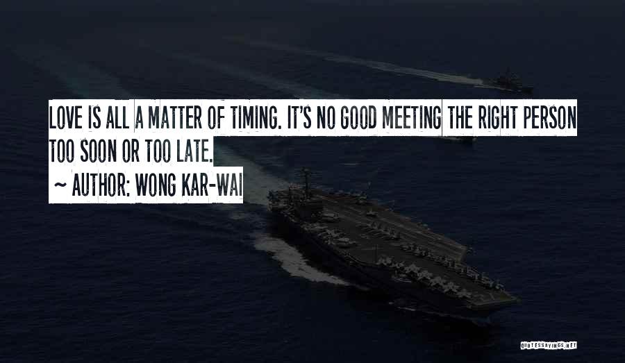 Wong Kar-Wai Quotes: Love Is All A Matter Of Timing. It's No Good Meeting The Right Person Too Soon Or Too Late.