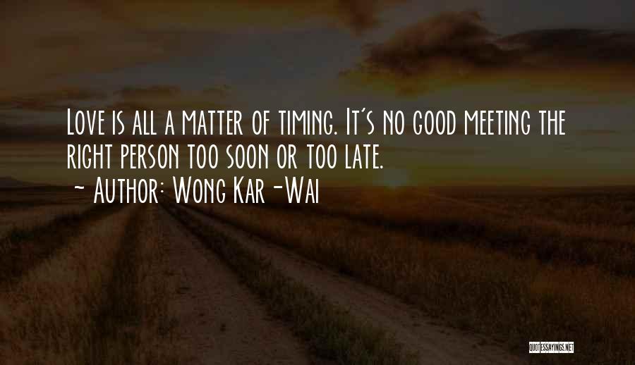 Wong Kar-Wai Quotes: Love Is All A Matter Of Timing. It's No Good Meeting The Right Person Too Soon Or Too Late.