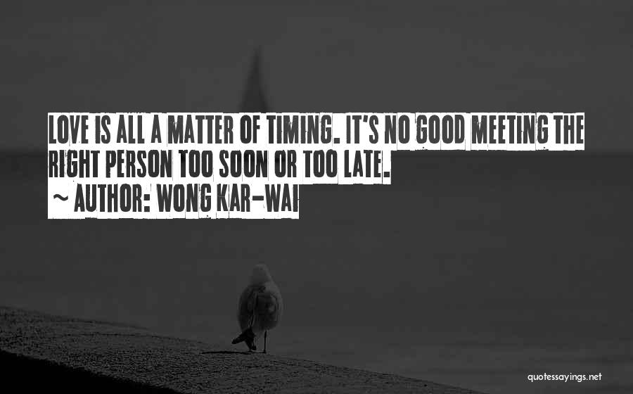 Wong Kar-Wai Quotes: Love Is All A Matter Of Timing. It's No Good Meeting The Right Person Too Soon Or Too Late.