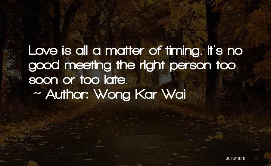 Wong Kar-Wai Quotes: Love Is All A Matter Of Timing. It's No Good Meeting The Right Person Too Soon Or Too Late.