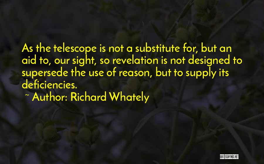 Richard Whately Quotes: As The Telescope Is Not A Substitute For, But An Aid To, Our Sight, So Revelation Is Not Designed To