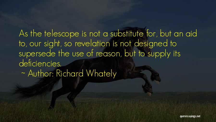 Richard Whately Quotes: As The Telescope Is Not A Substitute For, But An Aid To, Our Sight, So Revelation Is Not Designed To