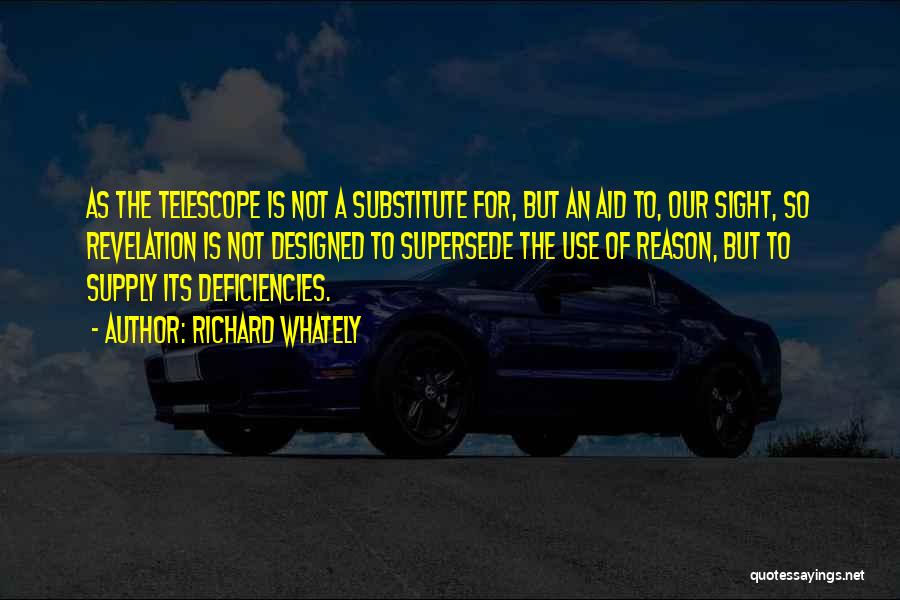 Richard Whately Quotes: As The Telescope Is Not A Substitute For, But An Aid To, Our Sight, So Revelation Is Not Designed To