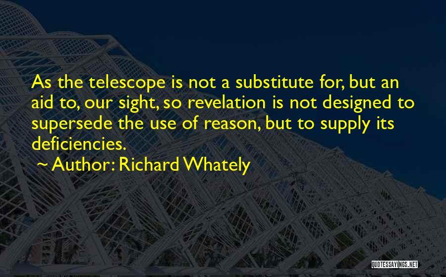 Richard Whately Quotes: As The Telescope Is Not A Substitute For, But An Aid To, Our Sight, So Revelation Is Not Designed To