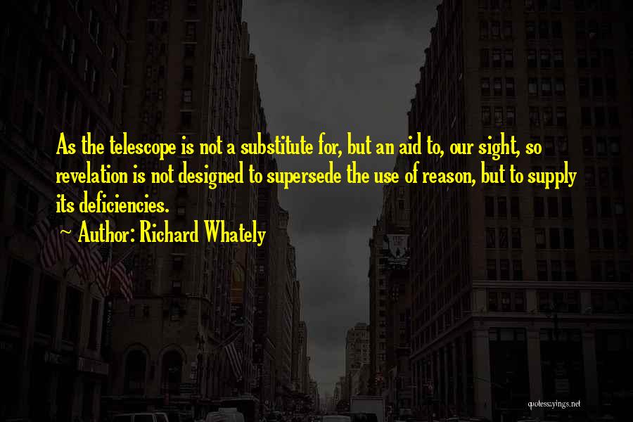 Richard Whately Quotes: As The Telescope Is Not A Substitute For, But An Aid To, Our Sight, So Revelation Is Not Designed To