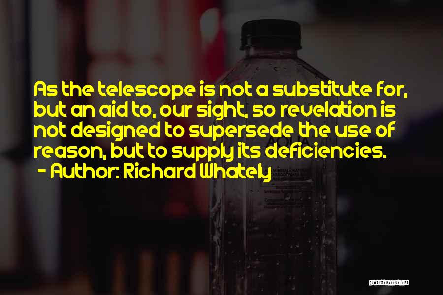 Richard Whately Quotes: As The Telescope Is Not A Substitute For, But An Aid To, Our Sight, So Revelation Is Not Designed To