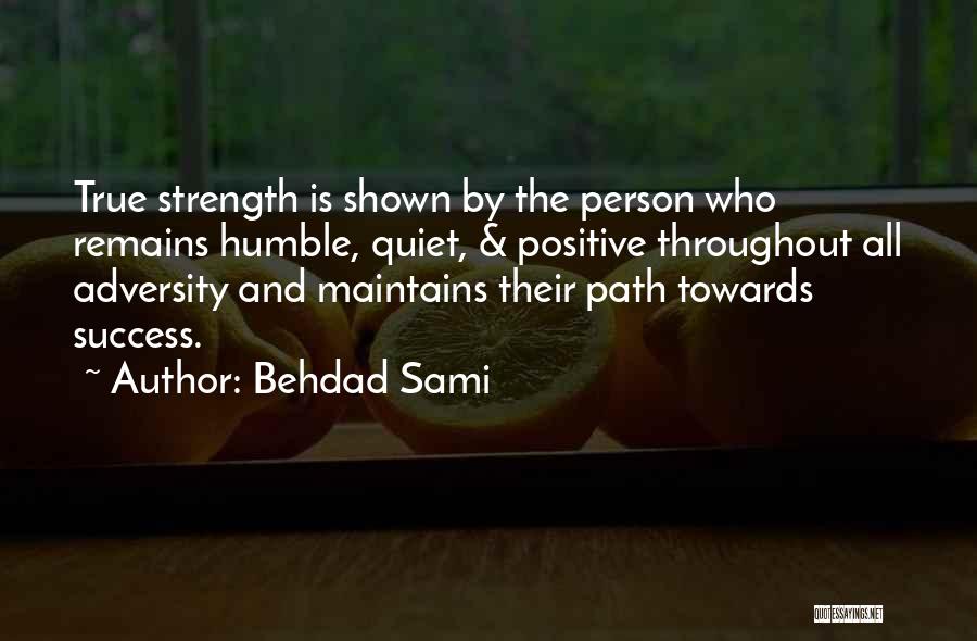 Behdad Sami Quotes: True Strength Is Shown By The Person Who Remains Humble, Quiet, & Positive Throughout All Adversity And Maintains Their Path