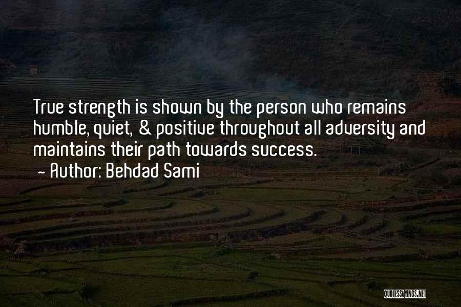 Behdad Sami Quotes: True Strength Is Shown By The Person Who Remains Humble, Quiet, & Positive Throughout All Adversity And Maintains Their Path