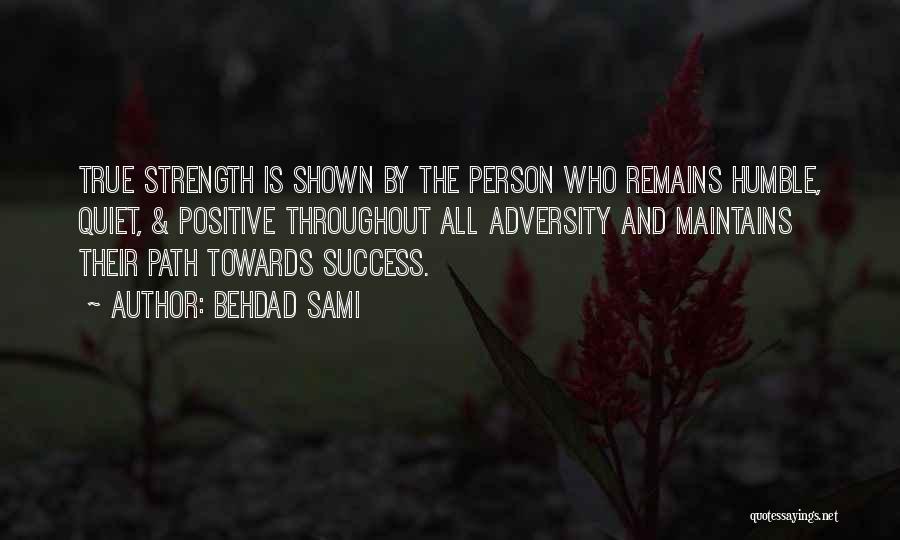 Behdad Sami Quotes: True Strength Is Shown By The Person Who Remains Humble, Quiet, & Positive Throughout All Adversity And Maintains Their Path