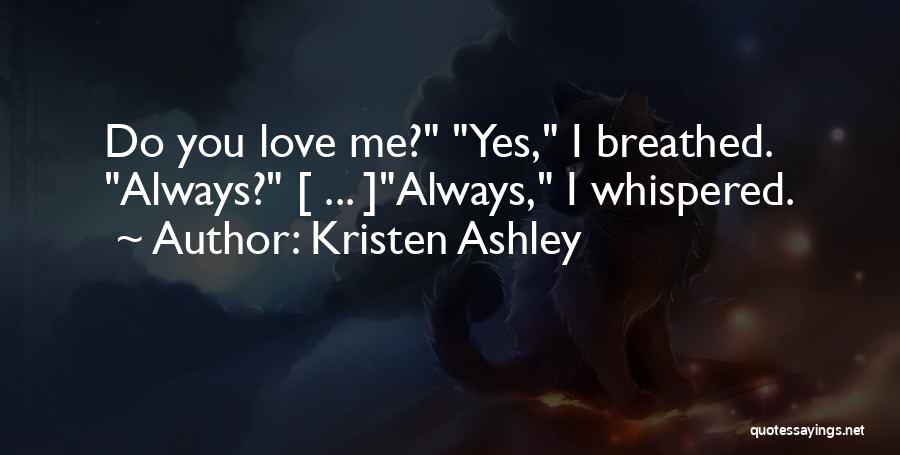Kristen Ashley Quotes: Do You Love Me? Yes, I Breathed. Always? [ ... ]always, I Whispered.