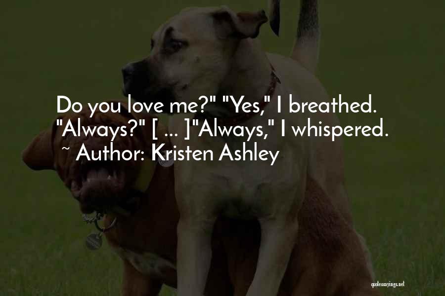 Kristen Ashley Quotes: Do You Love Me? Yes, I Breathed. Always? [ ... ]always, I Whispered.