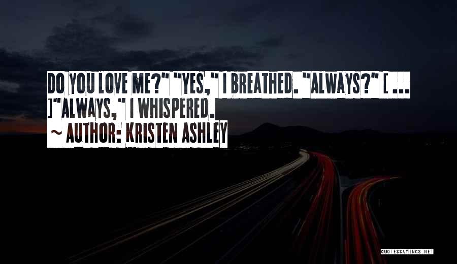 Kristen Ashley Quotes: Do You Love Me? Yes, I Breathed. Always? [ ... ]always, I Whispered.