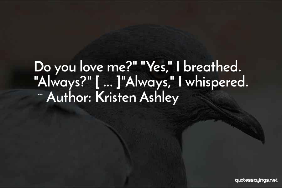 Kristen Ashley Quotes: Do You Love Me? Yes, I Breathed. Always? [ ... ]always, I Whispered.