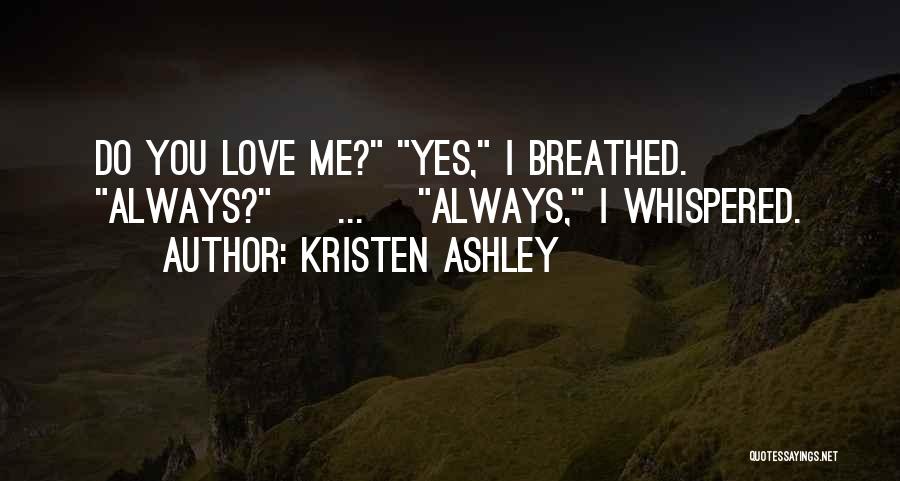 Kristen Ashley Quotes: Do You Love Me? Yes, I Breathed. Always? [ ... ]always, I Whispered.