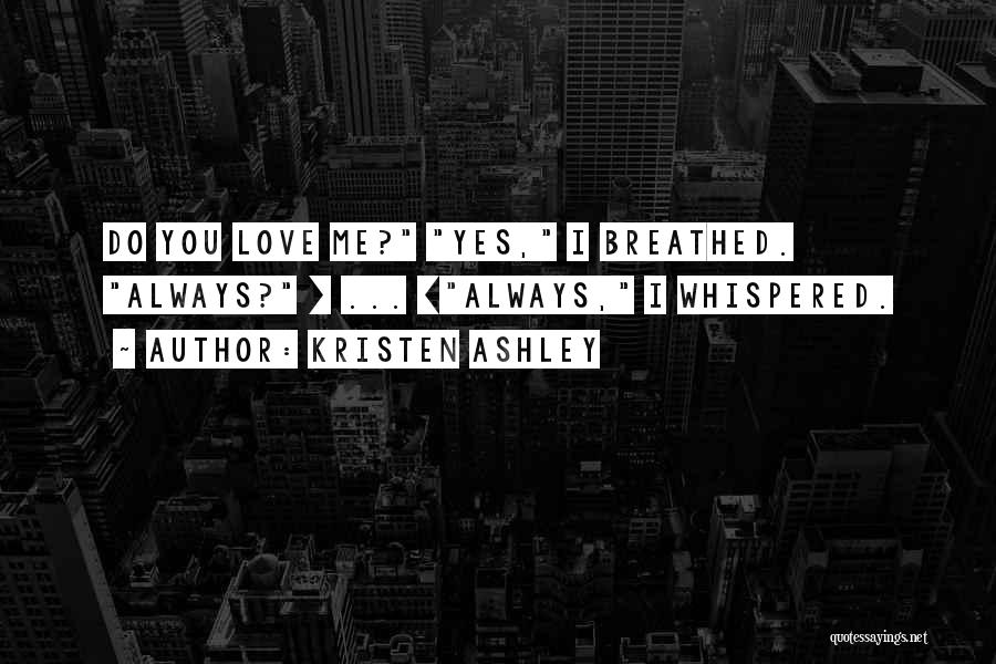 Kristen Ashley Quotes: Do You Love Me? Yes, I Breathed. Always? [ ... ]always, I Whispered.