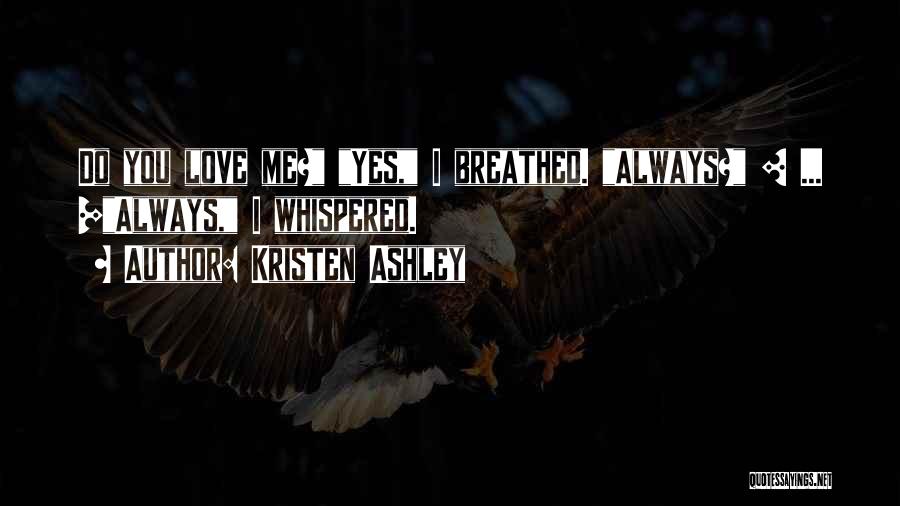 Kristen Ashley Quotes: Do You Love Me? Yes, I Breathed. Always? [ ... ]always, I Whispered.