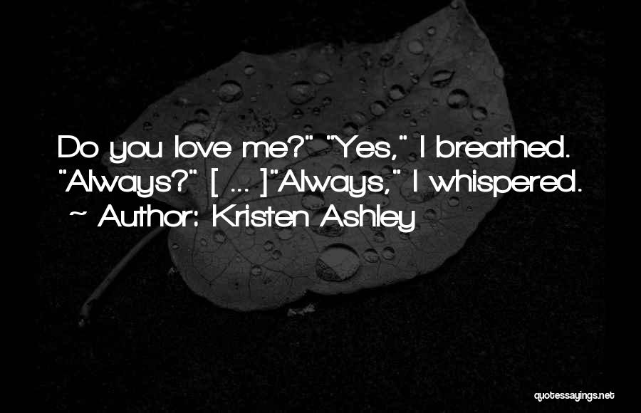 Kristen Ashley Quotes: Do You Love Me? Yes, I Breathed. Always? [ ... ]always, I Whispered.