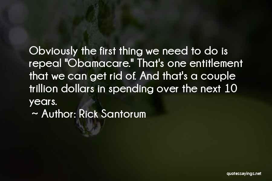 Rick Santorum Quotes: Obviously The First Thing We Need To Do Is Repeal Obamacare. That's One Entitlement That We Can Get Rid Of.