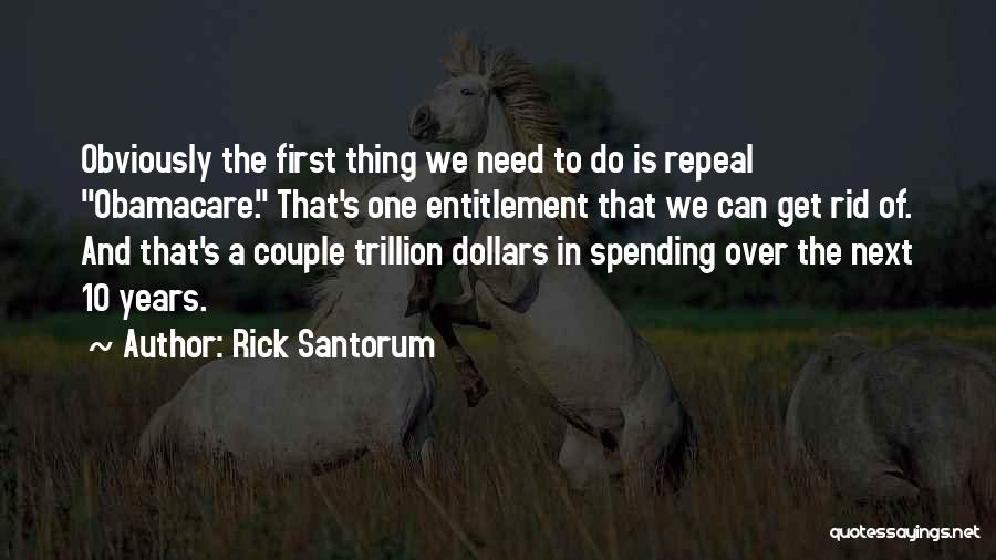 Rick Santorum Quotes: Obviously The First Thing We Need To Do Is Repeal Obamacare. That's One Entitlement That We Can Get Rid Of.