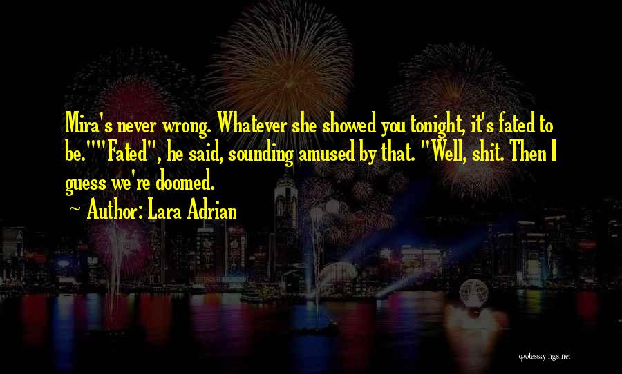 Lara Adrian Quotes: Mira's Never Wrong. Whatever She Showed You Tonight, It's Fated To Be.fated, He Said, Sounding Amused By That. Well, Shit.