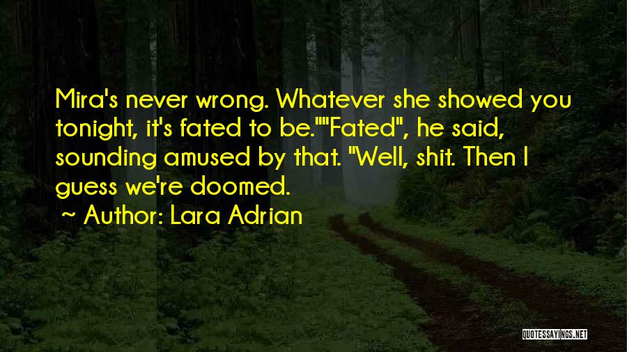 Lara Adrian Quotes: Mira's Never Wrong. Whatever She Showed You Tonight, It's Fated To Be.fated, He Said, Sounding Amused By That. Well, Shit.