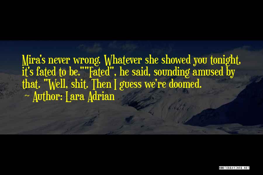 Lara Adrian Quotes: Mira's Never Wrong. Whatever She Showed You Tonight, It's Fated To Be.fated, He Said, Sounding Amused By That. Well, Shit.